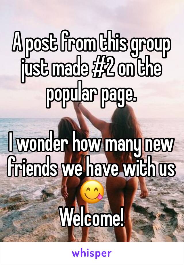 A post from this group just made #2 on the popular page. 

I wonder how many new friends we have with us 
😋
Welcome! 