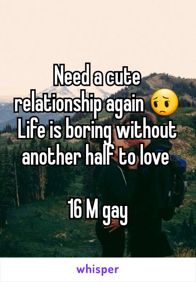 Need a cute relationship again 😔
Life is boring without another half to love 

16 M gay