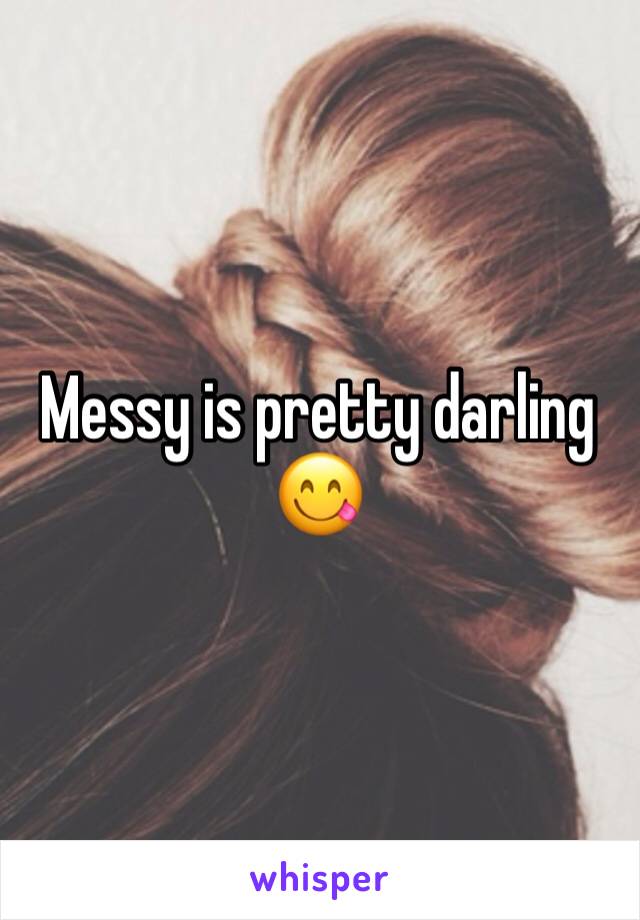 Messy is pretty darling 😋