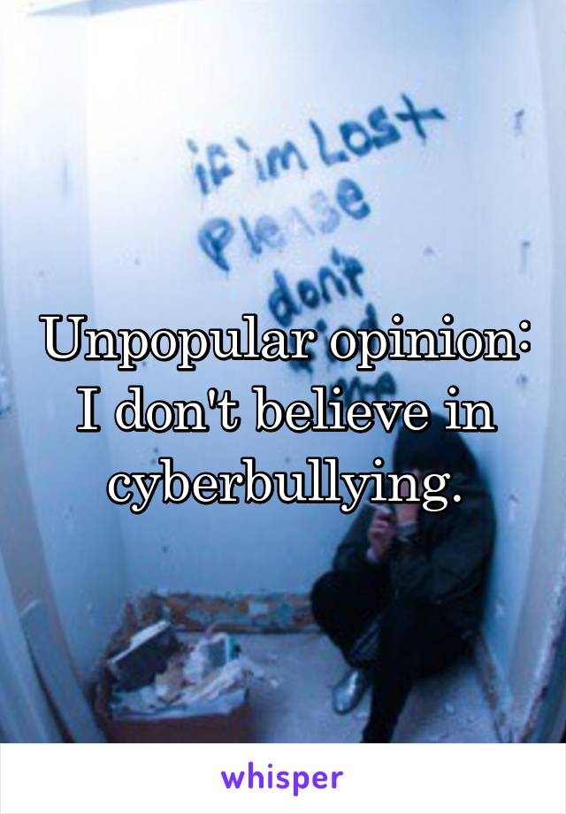 Unpopular opinion:
I don't believe in cyberbullying.