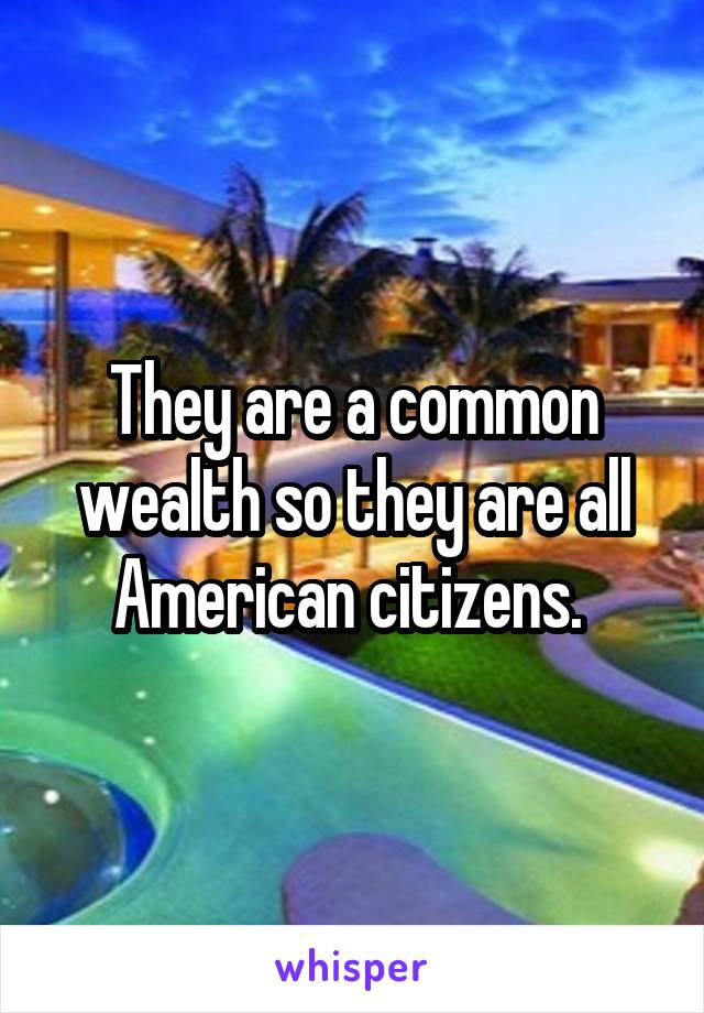 They are a common wealth so they are all American citizens. 