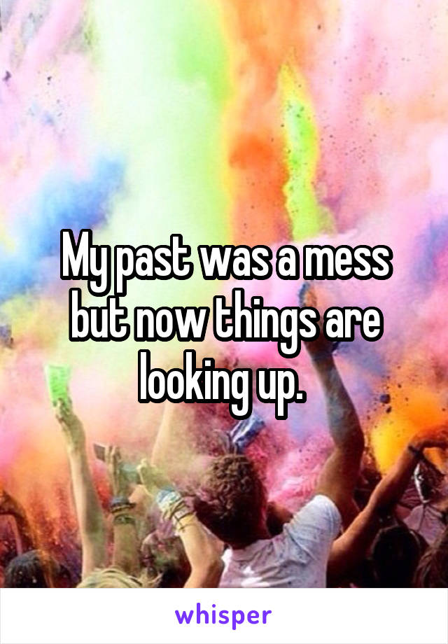 My past was a mess but now things are looking up. 
