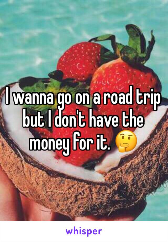 I wanna go on a road trip but I don't have the money for it. 🤔