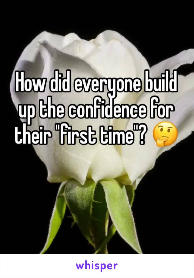 How did everyone build up the confidence for their "first time"? 🤔