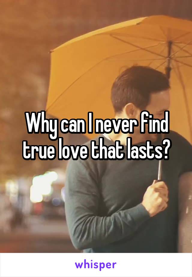 Why can I never find true love that lasts?