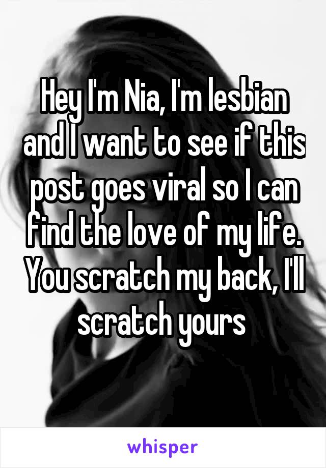 Hey I'm Nia, I'm lesbian and I want to see if this post goes viral so I can find the love of my life. You scratch my back, I'll scratch yours 

