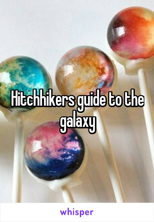 Hitchhikers guide to the galaxy