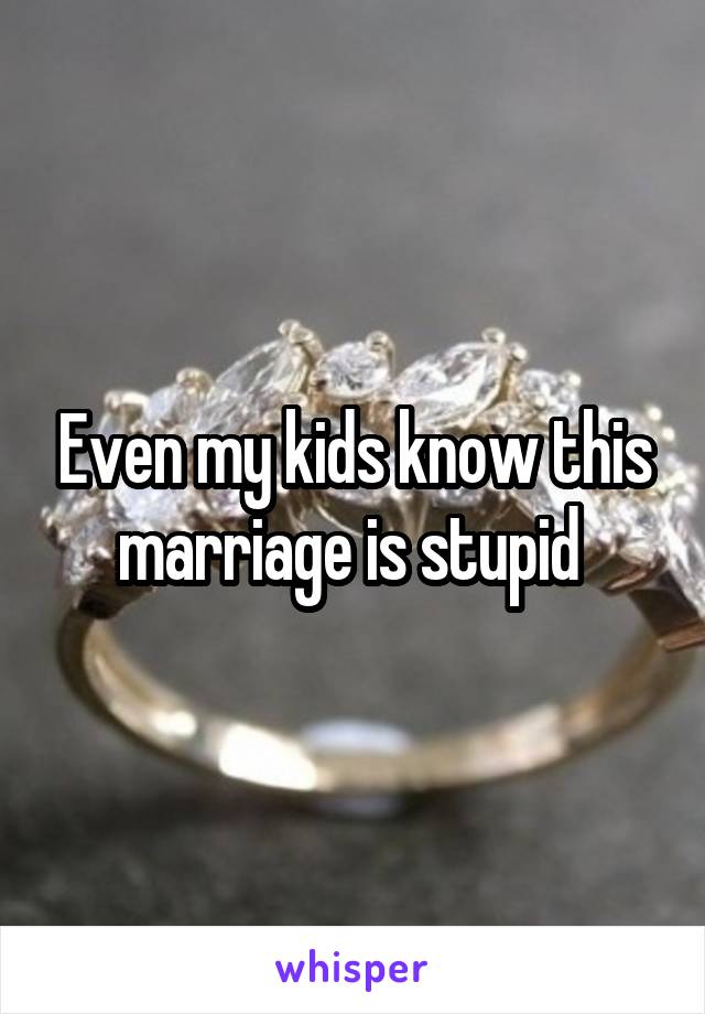 Even my kids know this marriage is stupid 