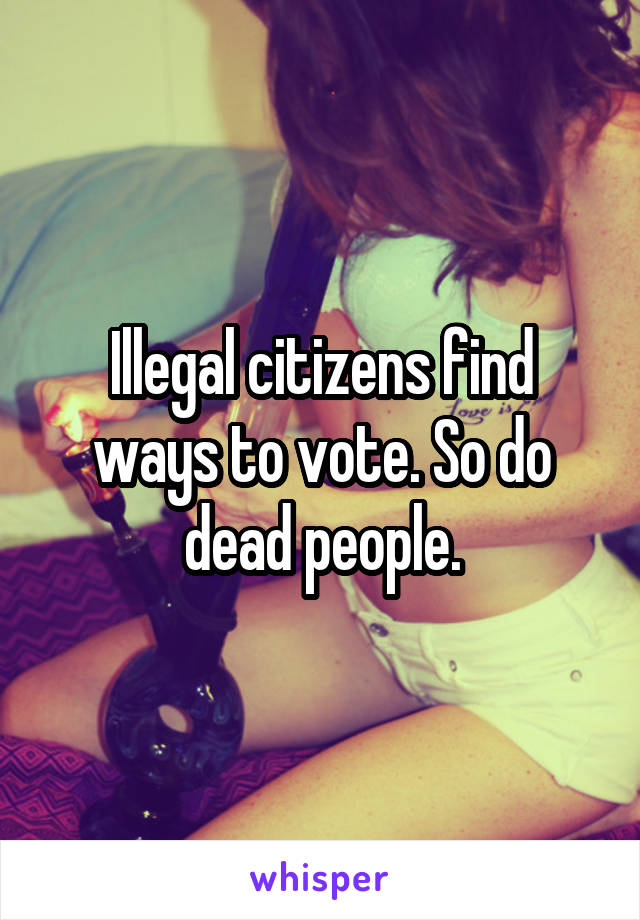Illegal citizens find ways to vote. So do dead people.