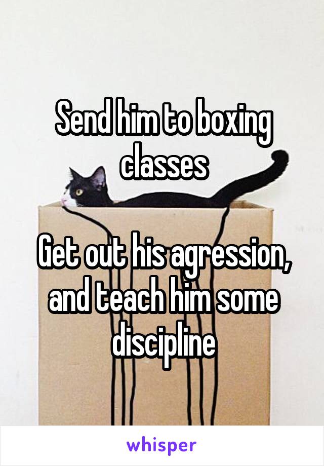 Send him to boxing classes

Get out his agression, and teach him some discipline