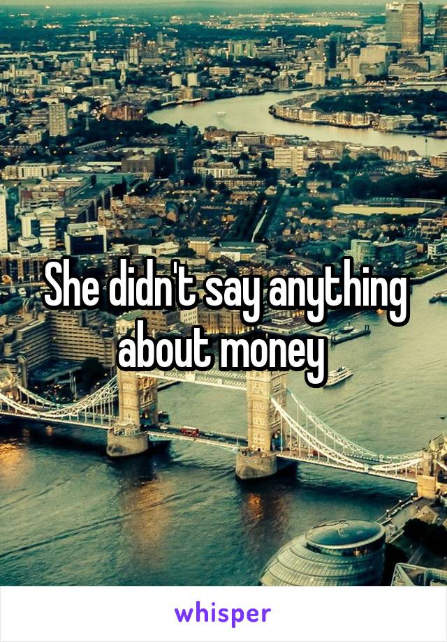 She didn't say anything about money 
