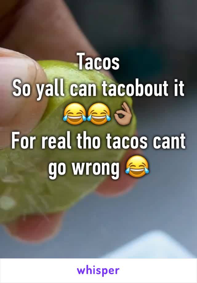 Tacos 
So yall can tacobout it 😂😂👌🏽
For real tho tacos cant go wrong 😂
