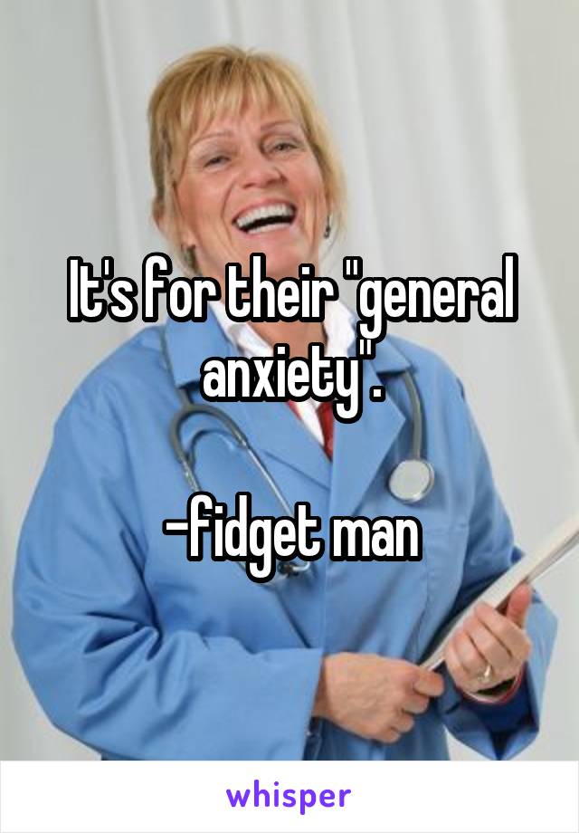 It's for their "general anxiety".

-fidget man