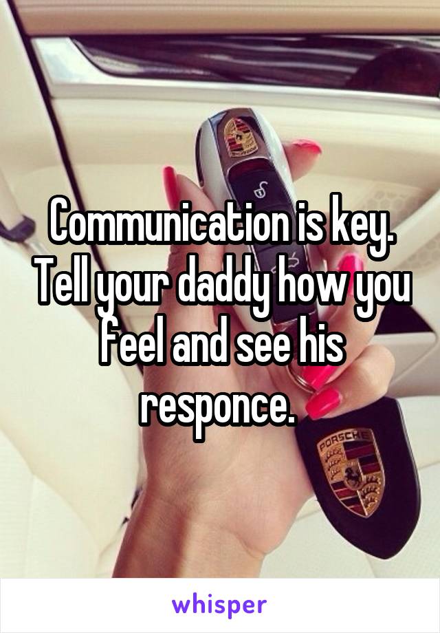 Communication is key. Tell your daddy how you feel and see his responce. 