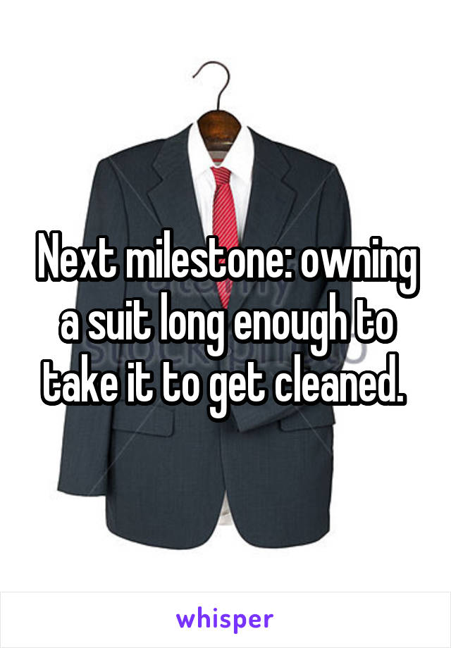 Next milestone: owning a suit long enough to take it to get cleaned. 