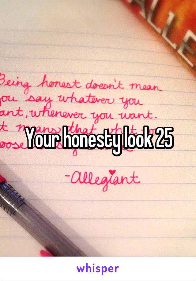 Your honesty look 25