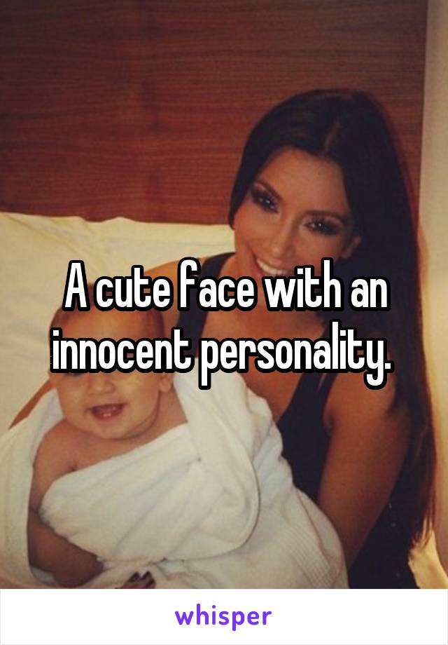 A cute face with an innocent personality. 
