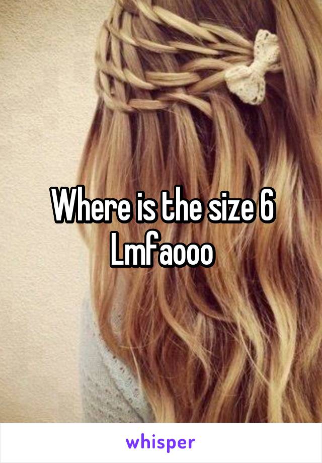 Where is the size 6 Lmfaooo