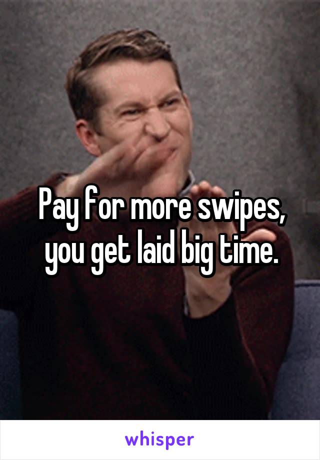 Pay for more swipes, you get laid big time.