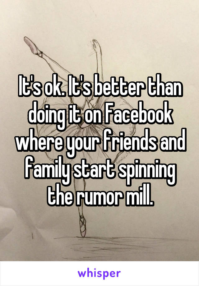 It's ok. It's better than doing it on Facebook where your friends and family start spinning the rumor mill.