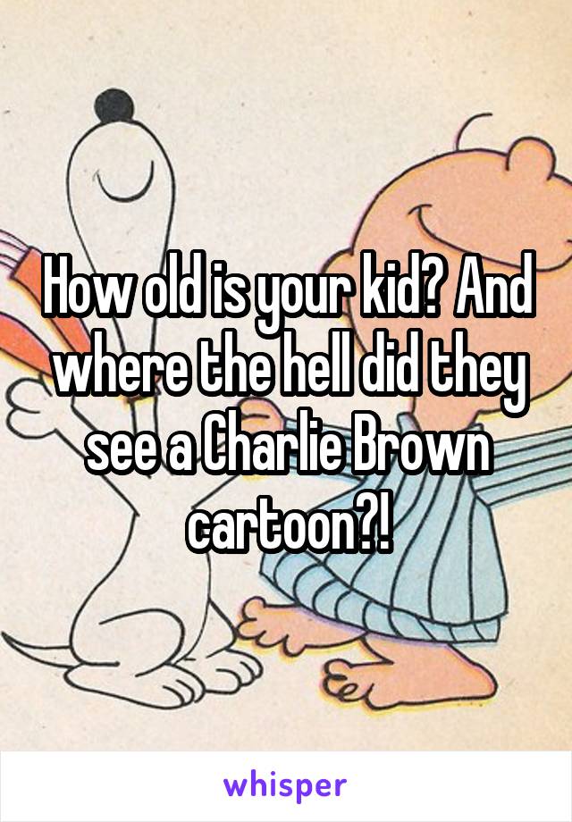 How old is your kid? And where the hell did they see a Charlie Brown cartoon?!