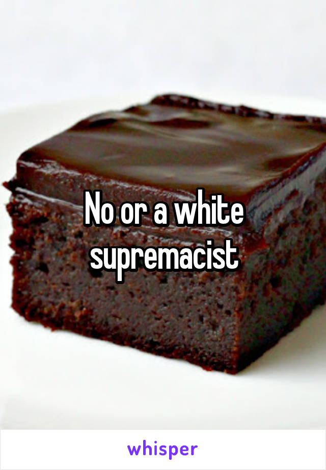 No or a white supremacist
