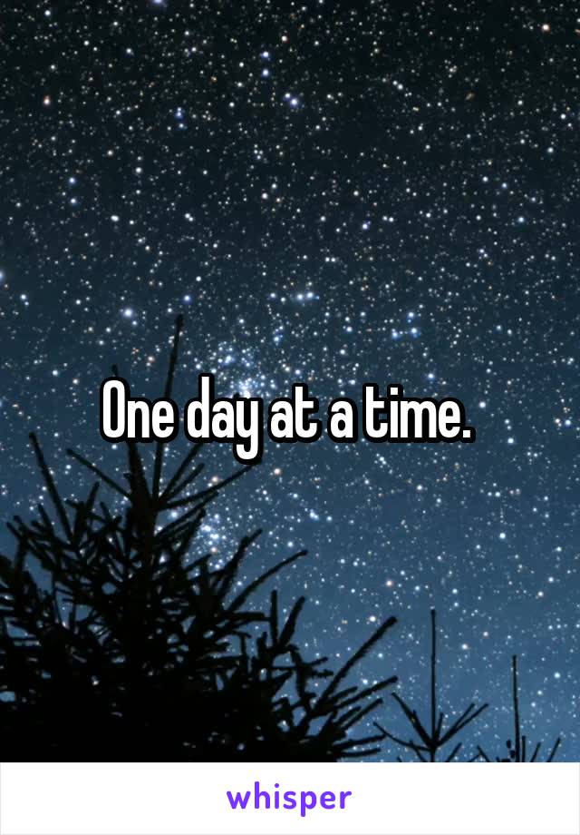 One day at a time. 
