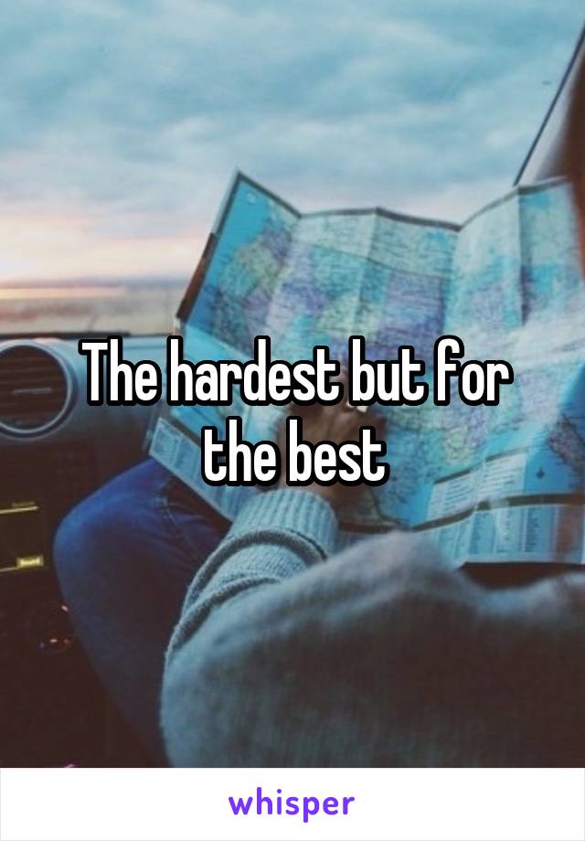 The hardest but for the best
