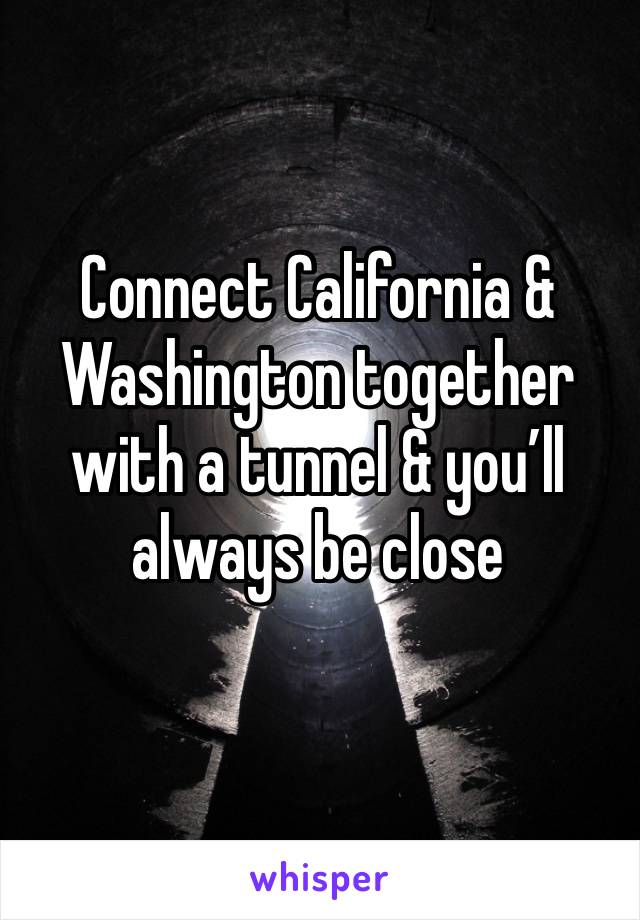 Connect California & Washington together with a tunnel & you’ll always be close 