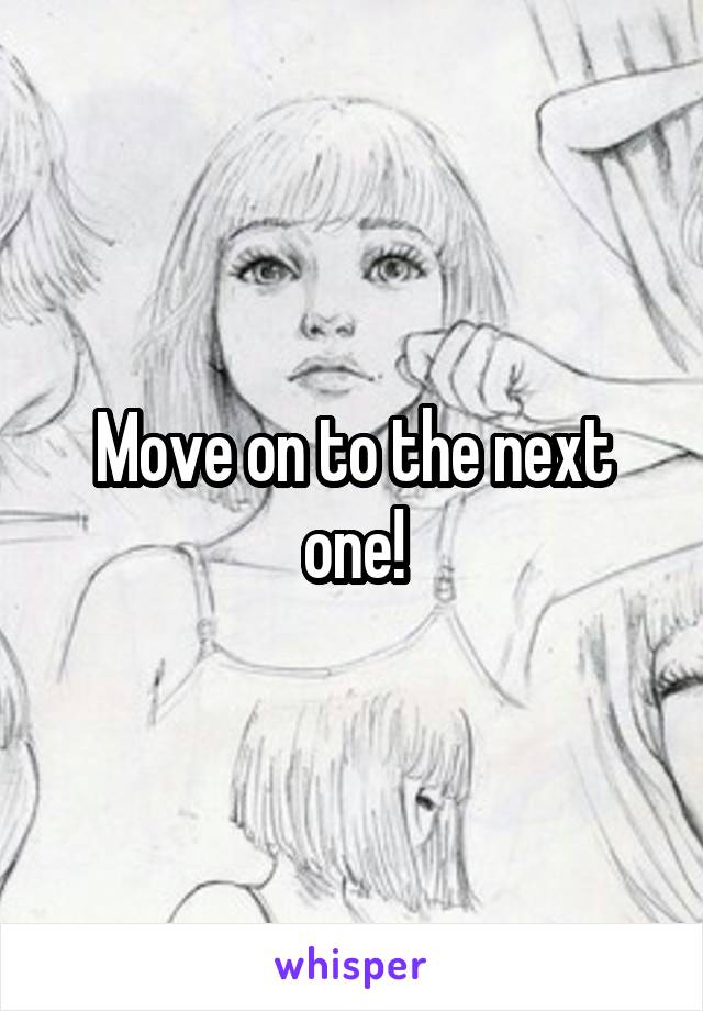 Move on to the next one!