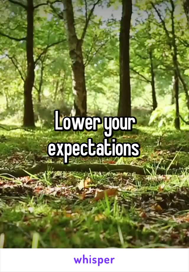 Lower your expectations 