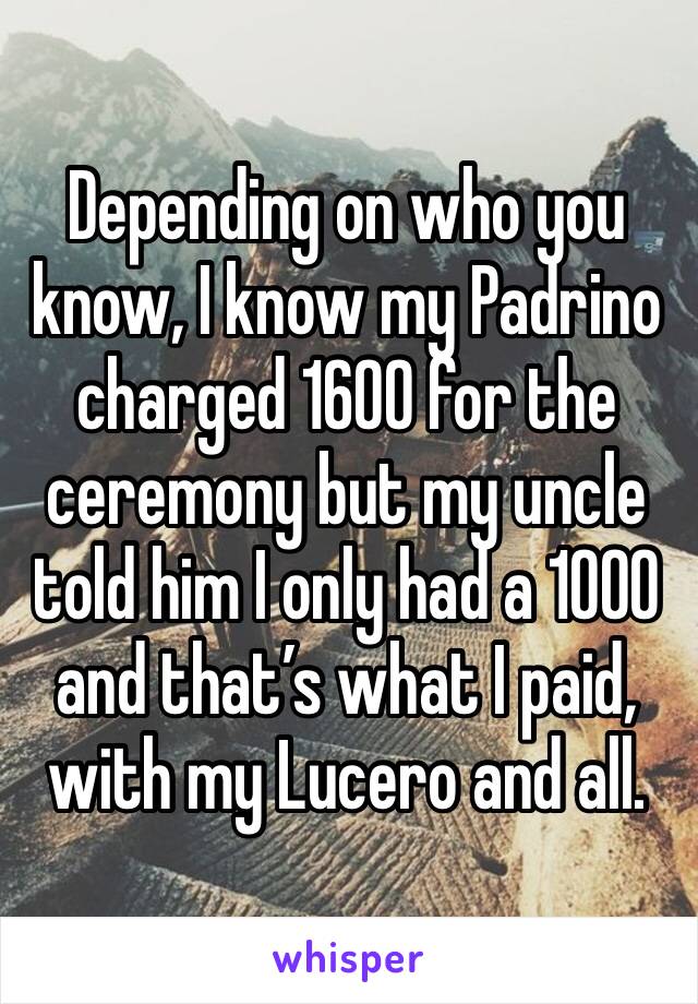 Depending on who you know, I know my Padrino charged 1600 for the ceremony but my uncle told him I only had a 1000 and that’s what I paid, with my Lucero and all.