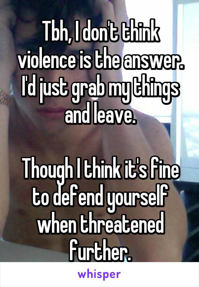 Tbh, I don't think violence is the answer. I'd just grab my things and leave.

Though I think it's fine to defend yourself when threatened further.