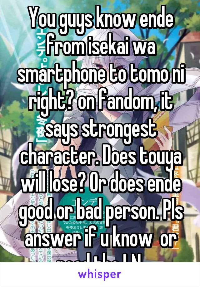 You guys know ende from isekai wa smartphone to tomo ni right? on fandom,  it says strongest character. Does touya will lose? Or does ende good or bad  person. Pls answer if