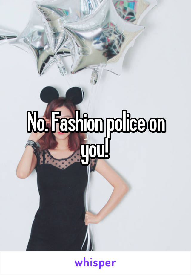 No. Fashion police on you! 