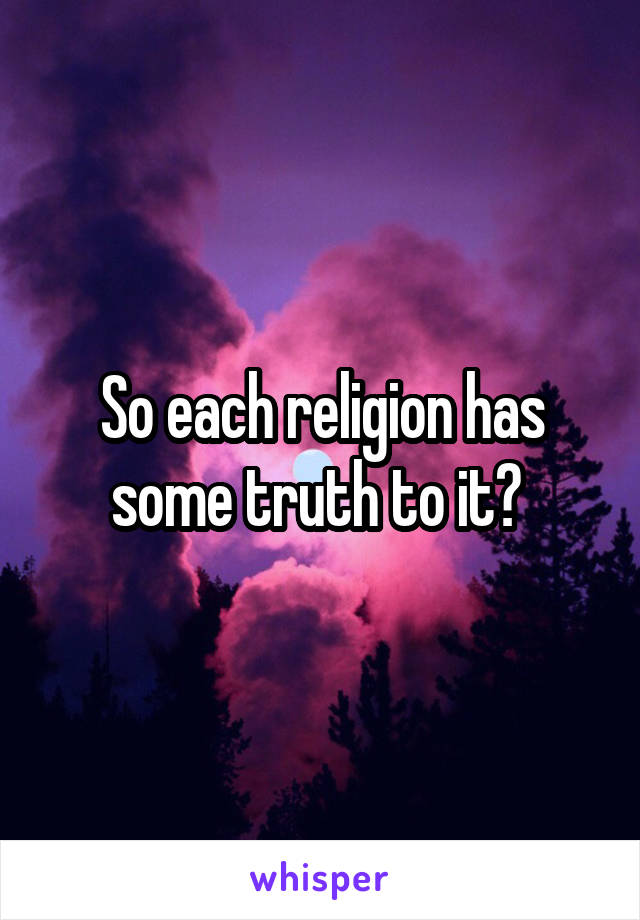 So each religion has some truth to it? 