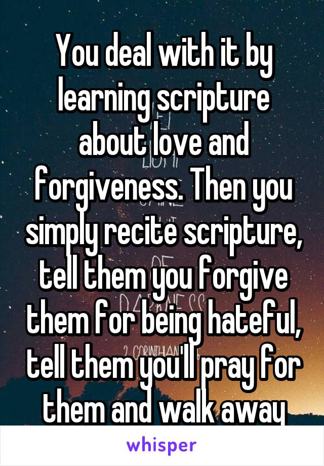 You deal with it by learning scripture about love and forgiveness. Then you simply recite scripture, tell them you forgive them for being hateful, tell them you'll pray for them and walk away
