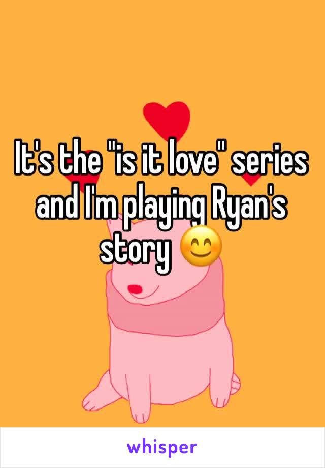 It's the "is it love" series and I'm playing Ryan's story 😊
