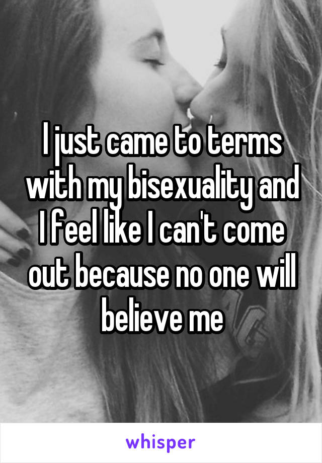 I just came to terms with my bisexuality and I feel like I can't come out because no one will believe me