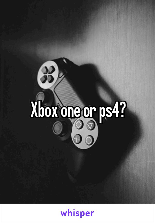 Xbox one or ps4?