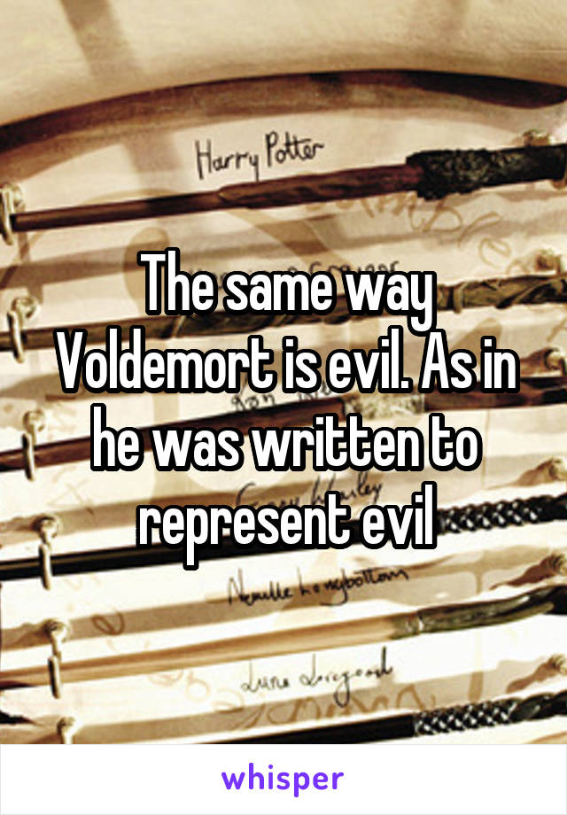 The same way Voldemort is evil. As in he was written to represent evil