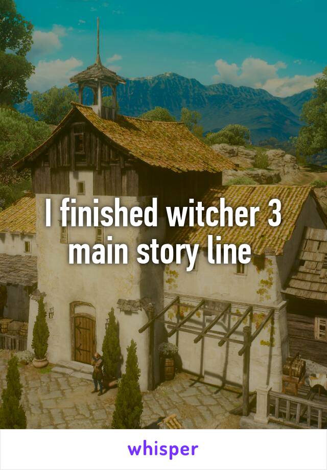 I finished witcher 3 main story line 