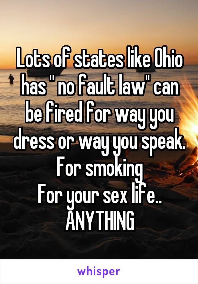 Lots of states like Ohio has " no fault law" can be fired for way you dress or way you speak.
For smoking
For your sex life..
ANYTHING