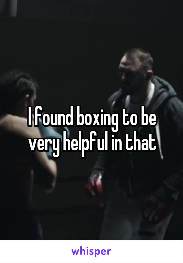 I found boxing to be very helpful in that