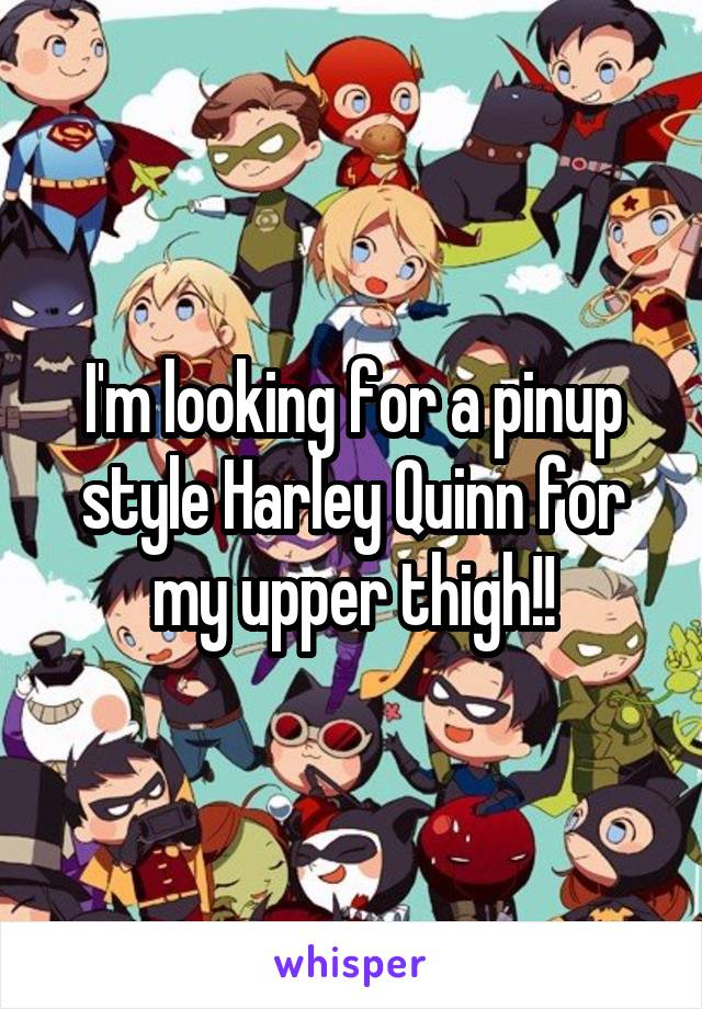 I'm looking for a pinup style Harley Quinn for my upper thigh!!