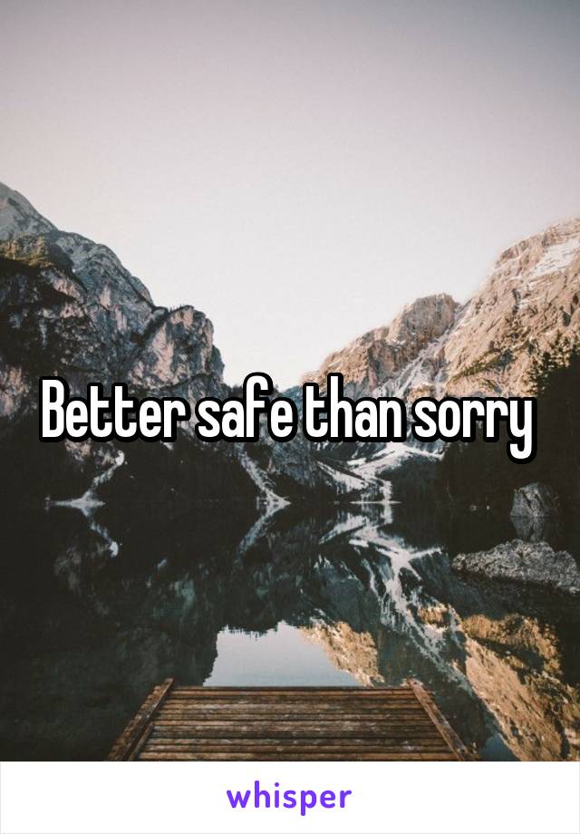 Better safe than sorry 