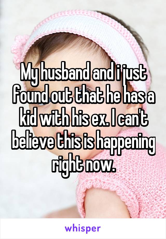 My husband and i just found out that he has a kid with his ex. I can't believe this is happening right now.