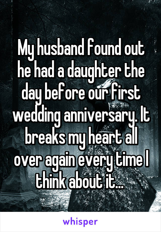 My husband found out he had a daughter the day before our first wedding anniversary. It breaks my heart all over again every time I think about it... 