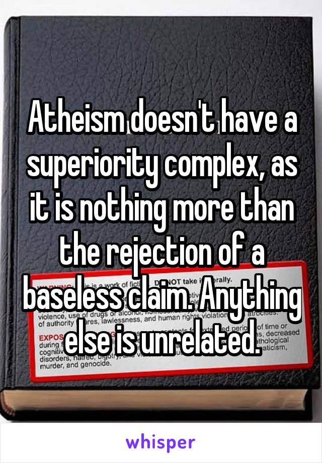 Atheism doesn't have a superiority complex, as it is nothing more than the rejection of a baseless claim. Anything else is unrelated.