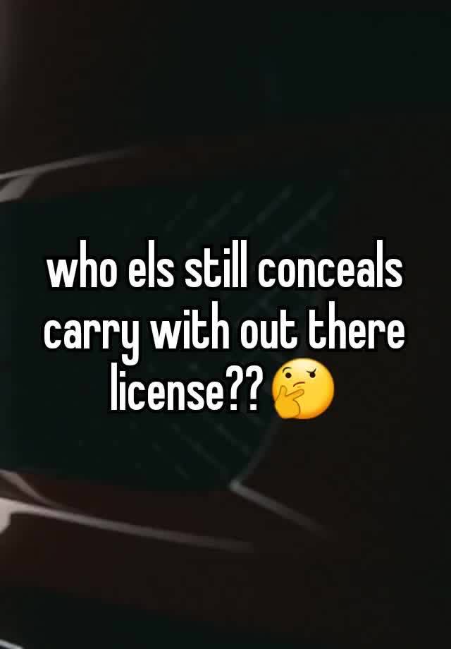 who els still conceals carry with out there license??🤔